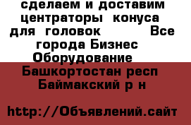 сделаем и доставим центраторы (конуса) для  головок Krones - Все города Бизнес » Оборудование   . Башкортостан респ.,Баймакский р-н